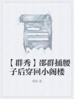 群秀邵群捅腰子后穿回小阁楼