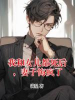我和女儿都死后，妻子悔疯了
