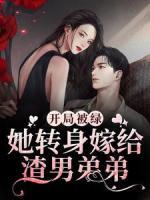 开局被绿，她转身嫁给渣男弟弟