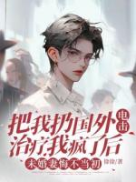 把我扔国外电击治疗我疯了后，未婚妻悔不当初