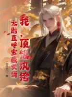 我，顶级纨绔，太尉直呼宝藏女婿！