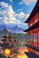 重生成蟒囚禁龙族女帝后暴击成祖龙了