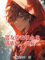 男友屠我吸血鬼满族后，却疯了？