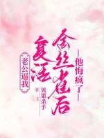 老公逼我复活金丝雀后，他悔疯了