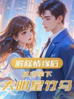 解除情缘后，成功拿下大明星竹马