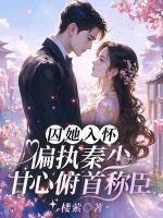 囚她入怀！偏执秦少甘心俯首称臣