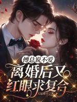 傅总说不爱,离婚后又红眼求复合