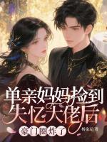 单亲妈妈捡到失忆大佬后,豪门圈炸了