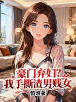 豪门弃妇?我手撕渣男贱女