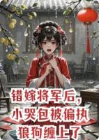 错嫁将军后，小哭包被偏执狼狗缠上了