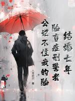 结婚七年,脸盲症刑警老公记不住我的脸