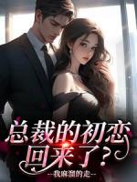 总裁的初恋回来了？我麻溜的走