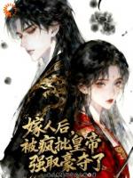嫁人后,被疯批皇帝强取豪夺了