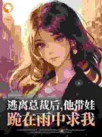 逃离总裁后,他带娃跪在雨中求我