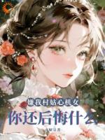 嫌我村姑心机女，你还后悔什么？