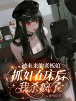 被未来的老板娘抓奸在床后，我杀疯了