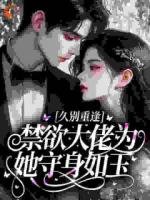 久别重逢，禁欲大佬为她守身如玉