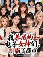 我养成的电子女神们，制霸了都市