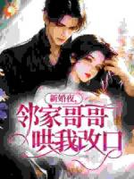 新婚夜,邻家哥哥哄我改口