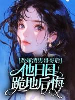 改嫁渣男哥哥后,他日日跪地后悔