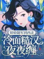 娇娇随军到西北，冷面糙汉夜夜缠