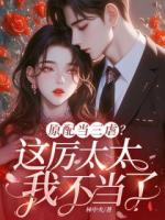 原配当三虐？这厉太太我不当了