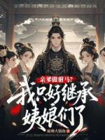 亲爹做驸马？我只好继承姨娘们了