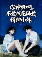 你神经啊，不爱校花偏爱精神小妹