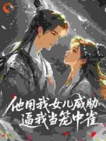 他用我女儿威胁，逼我当笼中雀小说全文免费阅读第6章