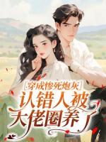 穿成惨死炮灰，认错人被大佬圈养了