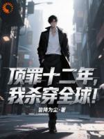 顶罪十二年，我杀穿全球！