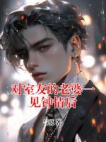 对室友的老婆一见钟情后