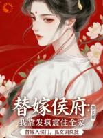 替嫁侯府,我靠发疯震住全家