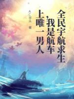 全民宇航求生,我是航车上唯一男人