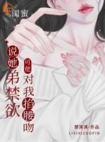 闺蜜说她弟禁欲，可他对我掐腰吻