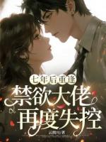 七年后重逢，禁欲大佬再度失控