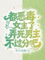 都恶毒女主了，弄死男主不过分吧