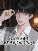 撞破爸爸***,七年后我直播送他进去