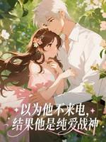 以为他不来电，结果他是纯爱战神
