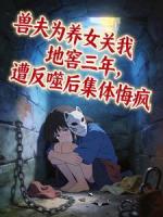 兽夫为养女关我地窖三年，遭反噬后集体悔疯