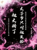 她太娇了太子爷只对她失控