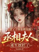 渣父子捧寡嫂臭脚，丞相夫人重生摆烂了