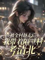 被全村赶走后，我带着隔壁村考清北