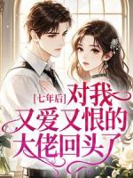 七年后，对我又爱又恨的大佬回头了