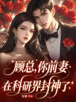 顾总，你前妻在科研界封神了