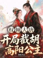 权倾大唐：开局截胡高阳公主！