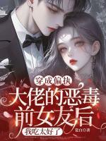 穿成偏执大佬的恶毒前女友后，我吃太好了