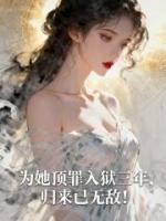 为她顶罪入狱三年，归来已无敌！