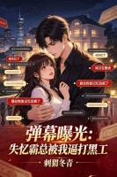 《热恋失忆霸总，弹幕曝我逼他打黑工》小说免费阅读第八章她的秘密行踪