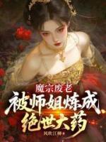 魔宗废老，被师姐炼成绝世大药